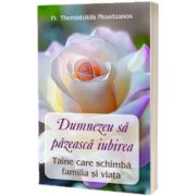 Dumnezeu sa pazeasca iubirea. Taine care schimba familia si viata