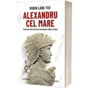Alexandru cel Mare. Povestea celui mai mare comandant militar al lumii