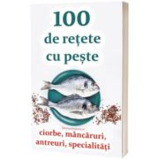 100 de retete cu peste - ciorbe, mancaruri, antreuri, specialitati