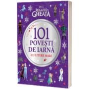 Disney. Regatul de gheata. 101 povesti de iarna cu litere mari