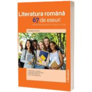 Literatura romana. 67 de eseuri pentru bacalaureat si lucrul la clasa