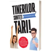 Tinerilor, sunteti tari!