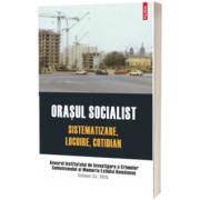Orasul socialist. Sistematizare, locuire, cotidian