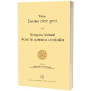 Tatian - Discurs catre greci. Atenagoras Atenianul - Solie in apararea crestinilor