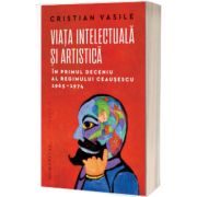 Viata intelectuala si artistica in primul deceniu al regimului Ceausescu. 1965 - 1974