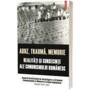 Abuz, trauma, memorie. Realitati si consecinte ale comunismului romanesc