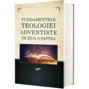 Fundamentele Teologiei Adventiste de ziua a Saptea