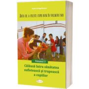 Arta de a creste copii buni in vremuri noi. Vol. 3 - Calauza intru sanatatea sufleteasca si trupeasca a copiilor
