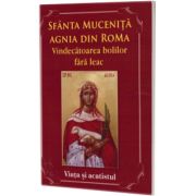 Sfanta Mucenita Agnia din Roma - Vindecatoarea bolilor fara leac. Viata si acatistul