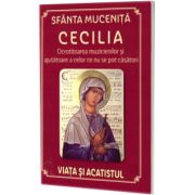 Sfanta Mucenita Cecilia - Ocrotitoarea muzicienilor si ajutatoare a celor ce nu se pot casatori; Viata si acatistul