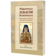 Parintele Serafim Duhovnicul. File din viata si activitatea unui sfant contemporan