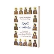 Eroii credintei. Povestiri si intamplari de folos din vietile sfintilor marturisitori canonizati in anul 2025