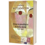 Ludwig Wittgenstein. Omul si ganditorul in texte alese (1912 - 1951)