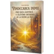 Vindecarea inimii prin viata launtrica o calatorie ortodoxa de la patimi la pace