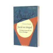 Jocul cu timpul. Ontologia temporala a lui Martin Heidegger