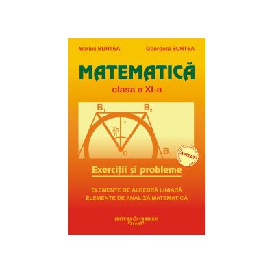 Matematica. Exercitii si probleme. Clasa a XI-a (Elemente de algebra liniara, elemente de analiza matematica) Matematica. Exercitii si probleme. Clasa a XI-a (Elemente de algebra liniara, elemente de analiza matematica)