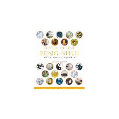 Totul Despre Feng Shui. Mica Enciclopedie Totul Despre Feng Shui. Mica Enciclopedie