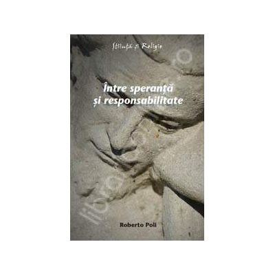 Intre speranta si responsabilitate. Introducere in structurile ontologice ale eticii Intre speranta si responsabilitate. Introducere in structurile ontologice ale eticii