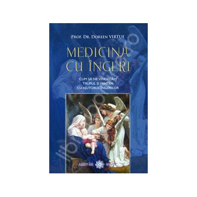 Prof. Dr. Doreen Virtue, Medicina cu ingeri. Cum sa ne vindecam trupul si mintea cu ajutorul ingerilor Prof. Dr. Doreen Virtue, Medicina cu ingeri. Cum sa ne vindecam trupul si mintea cu ajutorul ingerilor