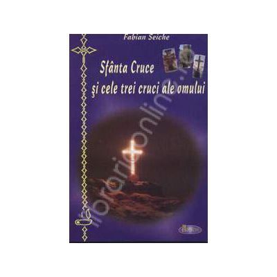 Sfanta Cruce si cele trei cruci ale omului Sfanta Cruce si cele trei cruci ale omului