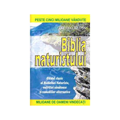 Biblia naturistului. Ghidul clasic al Medicinei Naturiste, nutritiei sanatoase si remediilor alternative Biblia naturistului. Ghidul clasic al Medicinei Naturiste, nutritiei sanatoase si remediilor alternative
