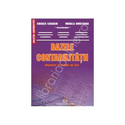 Bazele contabilitatii - Aplicatii si studii de caz (Editia a III-a) Bazele contabilitatii - Aplicatii si studii de caz (Editia a III-a)