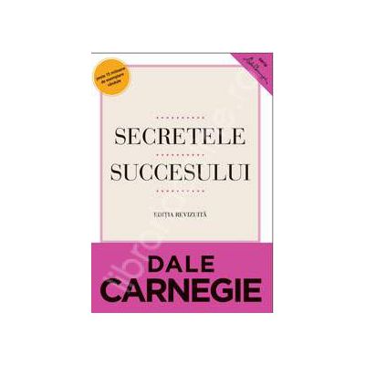 Dale Carnegie, Secretele succesului. Cum sa va faceti prieteni si sa deveniti influent - Editie revizuita