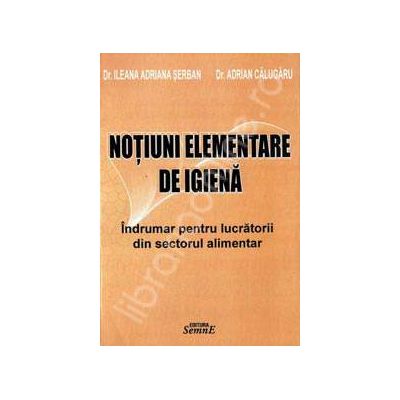 Notiuni elementare de igiena. Indrumar pentru lucratorii din sectorul alimentar Notiuni elementare de igiena. Indrumar pentru lucratorii din sectorul alimentar