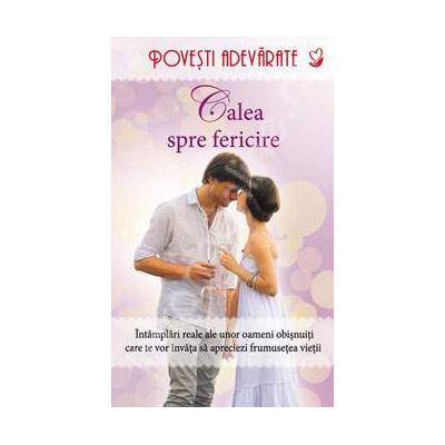 Calea spre fericire (Intamplari reale ale unor oameni obisnuiti care te vor invata sa apreciezi frumusetea vietii) Calea spre fericire (Intamplari reale ale unor oameni obisnuiti care te vor invata sa apreciezi frumusetea vietii)