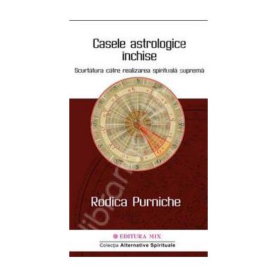 Casele astrologice inchise. Scurtatura catre realizarea spirituala suprema Casele astrologice inchise. Scurtatura catre realizarea spirituala suprema