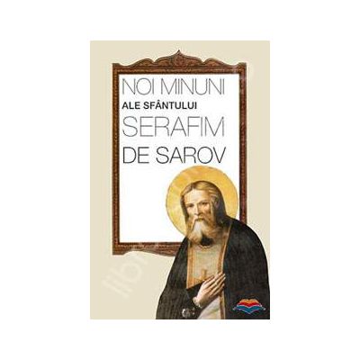 Noi minuni ale Sfantului Serafim de Sarov Noi minuni ale Sfantului Serafim de Sarov