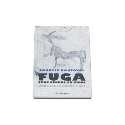 Fuga spre cimpul cu ciori. Amintiri dintr-o copilarie ateista - Savatie Bastovoi Fuga spre cimpul cu ciori. Amintiri dintr-o copilarie ateista - Savatie Bastovoi