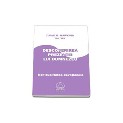 Descoperirea Prezentei lui Dumnezeu. Nondualitate devotionala (David R. Hawkins MD, Ph. D.) Descoperirea Prezentei lui Dumnezeu. Nondualitate devotionala (David R. Hawkins MD, Ph. D.)