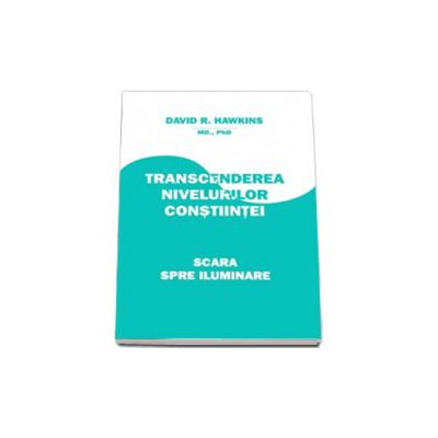 David R. Hawkins MD, Ph.D. - Transcenderea nivelurilor constiintei. Scara spre Iluminare David R. Hawkins MD, Ph.D. - Transcenderea nivelurilor constiintei. Scara spre Iluminare