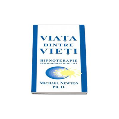Michael Newton, Ph. D. - Viata dintre vieti. Hipnoterapie pentru regresie spirituala Michael Newton, Ph. D. - Viata dintre vieti. Hipnoterapie pentru regresie spirituala