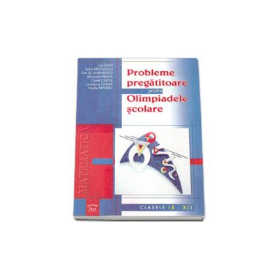 Probleme pregatitoare pentru Olimpiadele scolare. Matematica clasele IX-XII Probleme pregatitoare pentru Olimpiadele scolare. Matematica clasele IX-XII