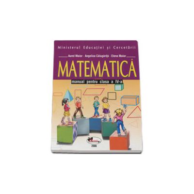Matematica. Manual pentru clasa a IV-a - Aurel Maior, Angelica Calugarita si Elena Maior