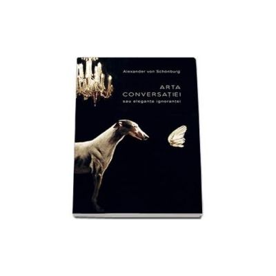 Alexander Von Schonburg, Arta conversatiei sau Eleganta ignorantei Alexander Von Schonburg, Arta conversatiei sau Eleganta ignorantei