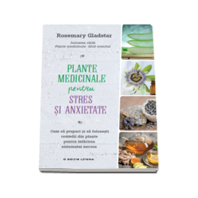 Plante medicinale pentru stres si anxietate - Cum sa prepari si sa folosesti remedii din plante pentru intarirea sistemului nervos (Rosemary Gladstar)