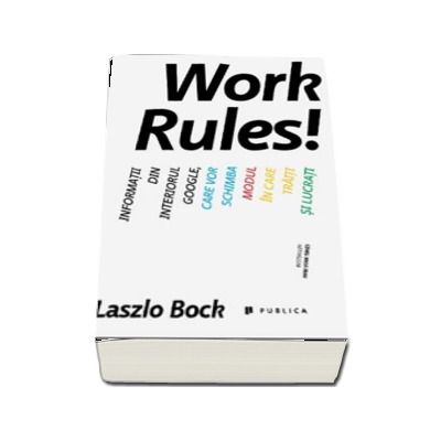Work Rules! Informatii din interiorul Google, care vor schimba modul in care traiti si lucrati (Laszlo Bock) Work Rules! Informatii din interiorul Google, care vor schimba modul in care traiti si lucrati (Laszlo Bock)