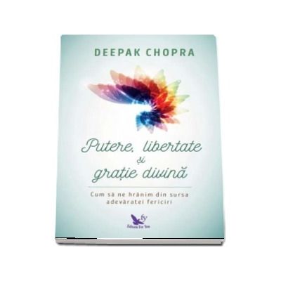 Putere, libertate si gratie divina. Cum sa ne hranim din sursa adevaratei fericiri. Editie revizuita - Chopra Deepak