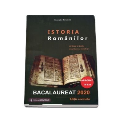 Istoria Romanilor Bacalaureat 2020. Sinteze si teste, enunturi si rezolvari, editie revizuita (Aprobat MEN)