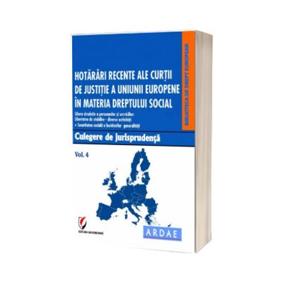 Hotarari recente ale Curtii de Justitie a Uniunii Europene in materia dreptului social. Culegere de jurisprudenta. Volumul 4