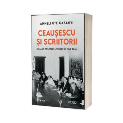 Ceausescu si scriitorii. Analize politico-literare in timp real