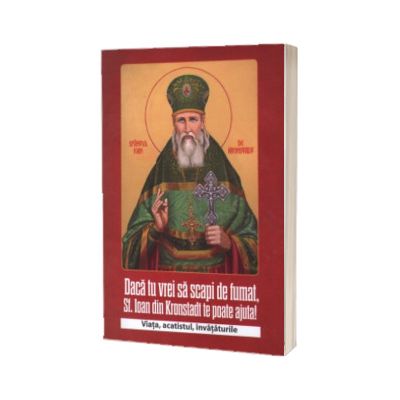Daca tu vrei sa scapi de fumat, Sf. Ioan din Kronstadt te poate ajuta. Viata, acatistul, invataturile