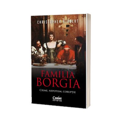 Familia Borgia. Crime, nepotism, coruptie (editia a II-a)