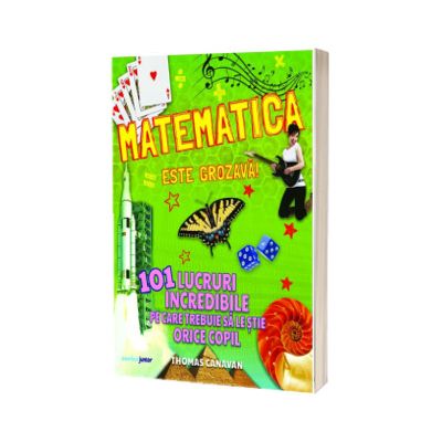 Matematica este grozava! 101 lucruri incredibile pe care trebuie sa le stie orice copil