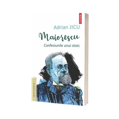 Maiorescu. Confesiunile unui stoic