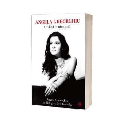 Angela Gheorghiu. O viata pentru arta