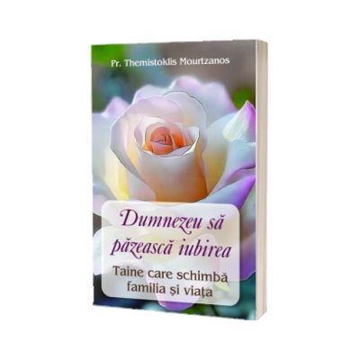 Dumnezeu sa pazeasca iubirea. Taine care schimba familia si viata